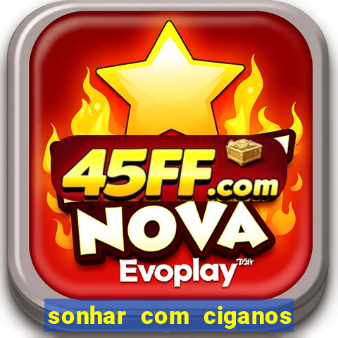 sonhar com ciganos jogo do bicho